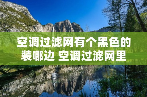 空调过滤网有个黑色的装哪边 空调过滤网里面有个黑色的是什么