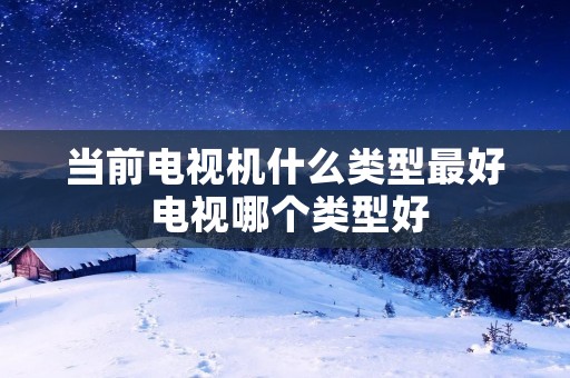 当前电视机什么类型最好 电视哪个类型好