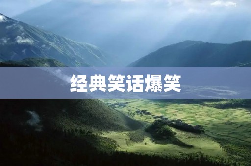 经典笑话爆笑:让你开怀大笑的精选笑话合集 经典笑话爆笑:让你开怀大笑的精选笑话合集