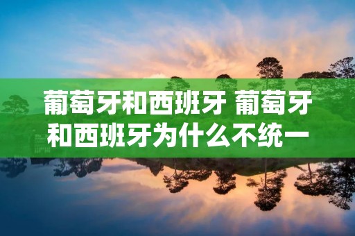 葡萄牙和西班牙 葡萄牙和西班牙为什么不统一