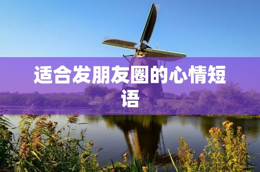 适合发朋友圈的心情短语:用文字传递心情的魅力 适合发朋友圈的心情短语:用文字传递心情的魅力