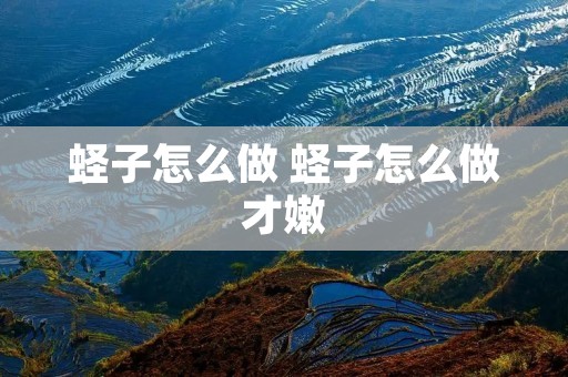 蛏子怎么做 蛏子怎么做才嫩