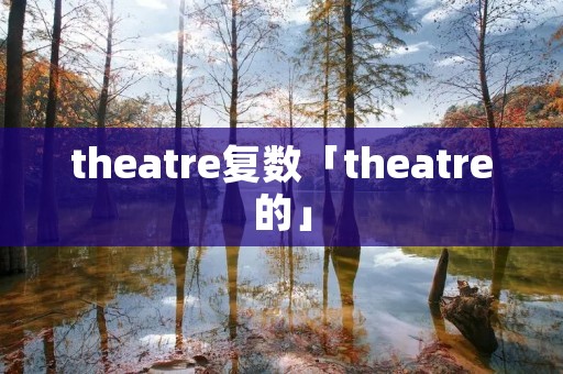 theatre复数「theatre的」