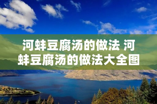 河蚌豆腐汤的做法 河蚌豆腐汤的做法大全图片