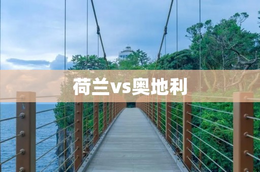 荷兰vs奥地利:欧洲足球巅峰之战 荷兰vs奥地利:欧洲足球巅峰之战