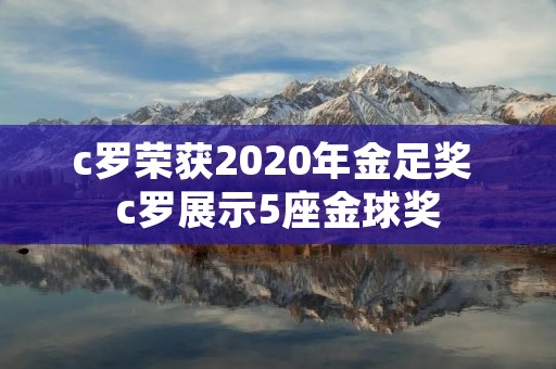 c罗荣获2020年金足奖 c罗展示5座金球奖