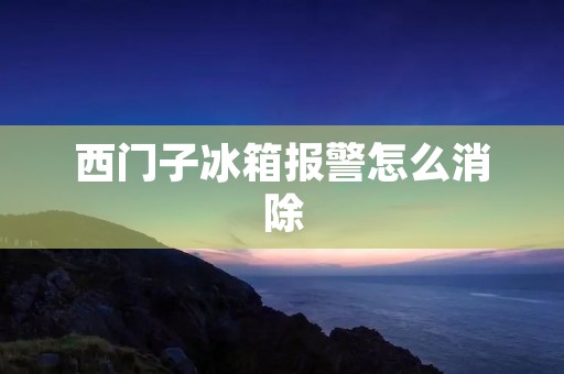 西门子冰箱报警怎么消除