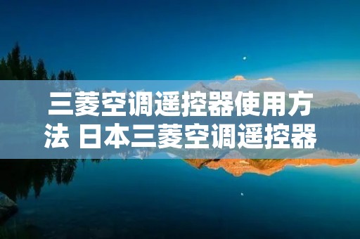 三菱空调遥控器使用方法 日本三菱空调遥控器使用方法