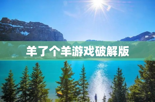 羊了个羊游戏破解版：畅享无限乐趣的独特体验