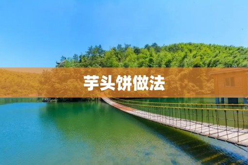 芋头饼做法：香甜软糯，让你流连忘返的美味