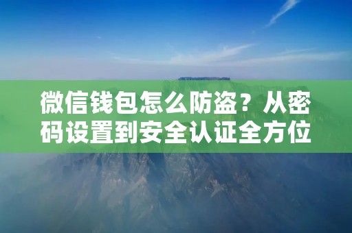 微信钱包怎么防盗?从密码设置到安全认证全方位保障你的资金安全!