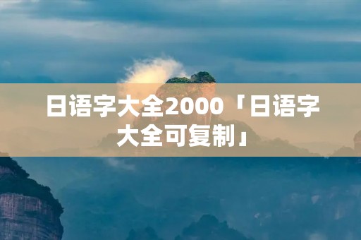 日语字大全2000「日语字大全可**」 日语字大全2000「日语字大全可**」