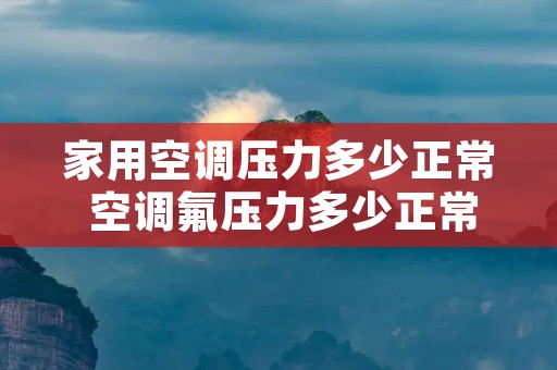 家用空调压力多少正常 空调氟压力多少正常 家用空调压力多少正常 空调氟压力多少正常