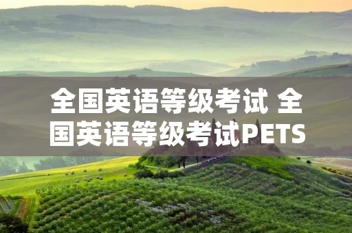 全国英语等级考试 全国英语等级考试PETS是什么意思