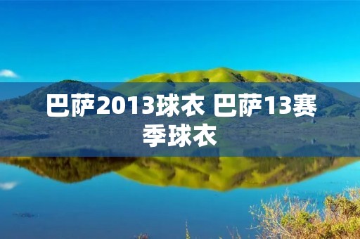巴萨2013球衣 巴萨13赛季球衣