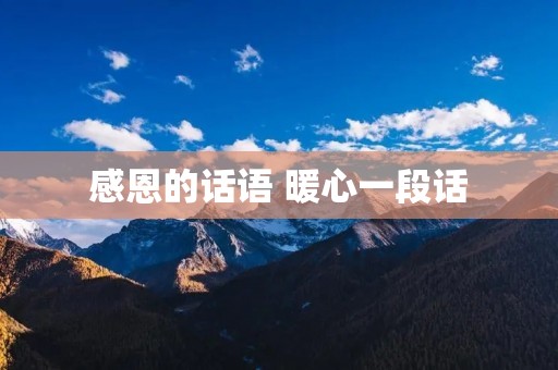 感恩的话语 暖心一段话:用真心感恩,温暖他人的生活 感恩的话语 暖心一段话:用真心感恩,温暖他人的生活