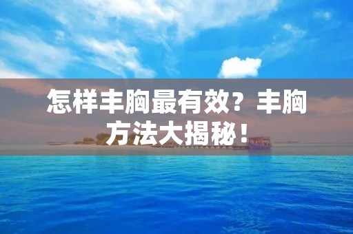 怎样丰胸最有效？丰胸方法大揭秘！