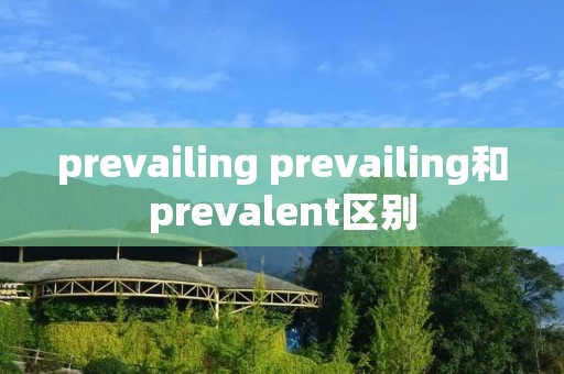 prevailing prevailing和prevalent区别