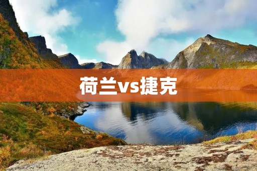 荷兰vs捷克:欧洲杯八分之一决赛的火爆对决 荷兰vs捷克:欧洲杯八分之一决赛的火爆对决