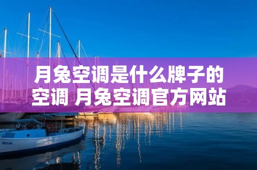 月兔空调是什么牌子的空调 月兔空调官方网站