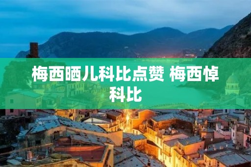 梅西晒儿科比点赞 梅西悼科比