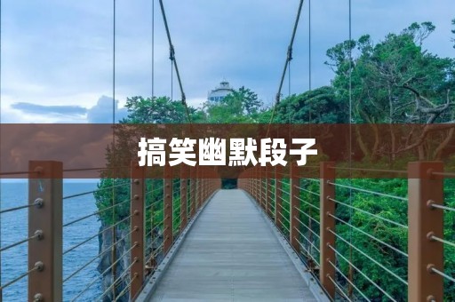 搞笑幽默段子:笑破你的肚子,让你忍俊不禁! 搞笑幽默段子:笑破你的肚子,让你忍俊不禁!