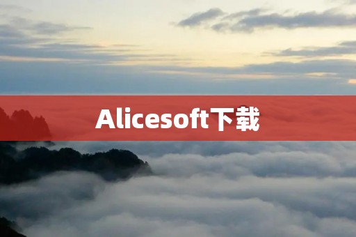 Alicesoft下载：带你畅玩精彩游戏世界