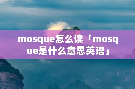 mosque怎么读「mosque是什么意思英语」