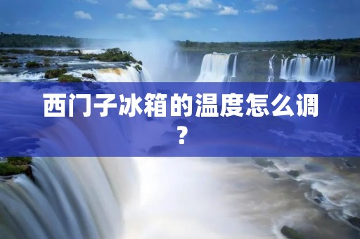 西门子冰箱的温度怎么调？