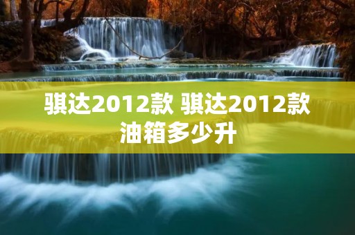 骐达2012款 骐达2012款油箱多少升