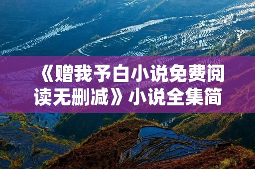 《赠我予白小说免费阅读无删减》小说全集简介