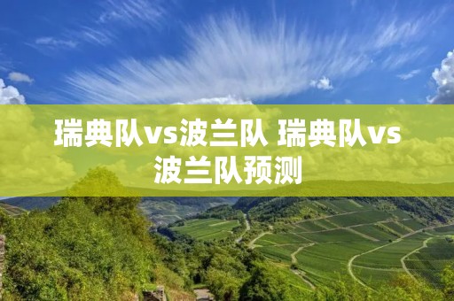 瑞典队vs波兰队 瑞典队vs波兰队预测 瑞典队vs波兰队 瑞典队vs波兰队预测