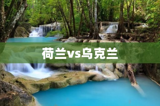 荷兰vs乌克兰:欧洲杯首战的巅峰对决
