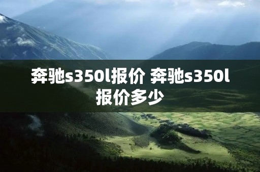 奔驰s350l报价 奔驰s350l报价多少