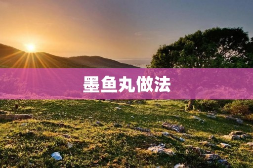 墨鱼丸做法：美味鲜香的海鲜小食