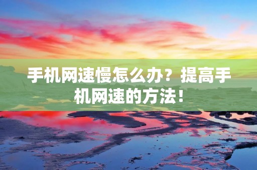 手机网速慢怎么办?提高手机网速的方法!
