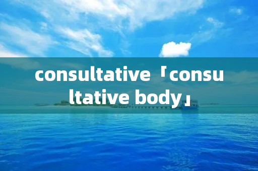 consultative「consultative body」