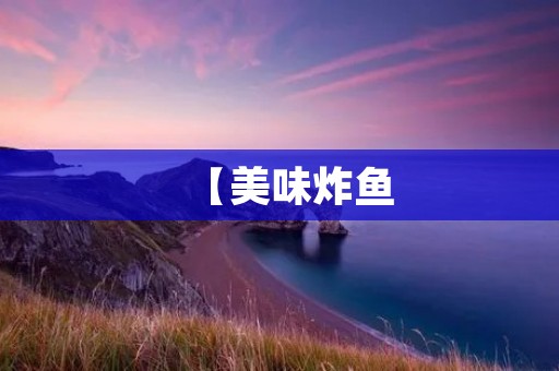 【美味炸鱼：传统烹饪技巧与创新口味的完美结合】