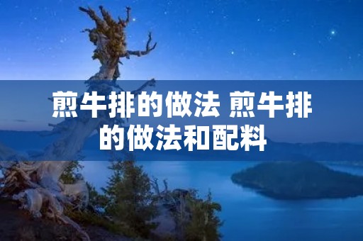 煎牛排的做法 煎牛排的做法和配料
