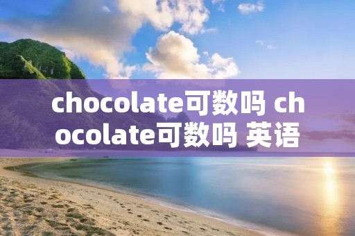 chocolate可数吗 chocolate可数吗 英语