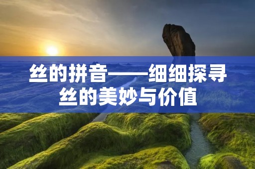 丝的拼音——细细探寻丝的美妙与价值