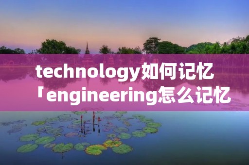 technology如何记忆「engineering怎么记忆」