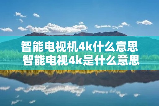 智能电视机4k什么意思 智能电视4k是什么意思