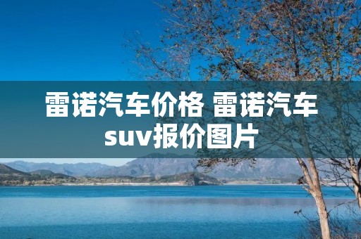 雷诺汽车价格 雷诺汽车suv报价图片