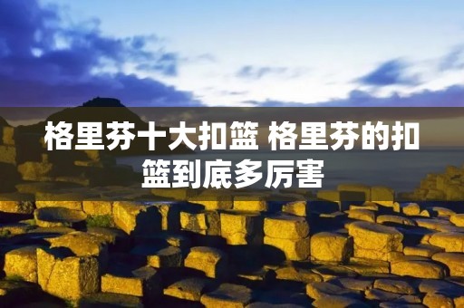 格里芬十大扣篮 格里芬的扣篮到底多厉害 格里芬十大扣篮 格里芬的扣篮到底多厉害