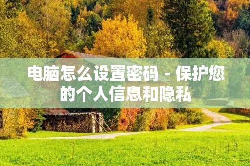 电脑怎么设置密码 - 保护您的个人信息和隐私