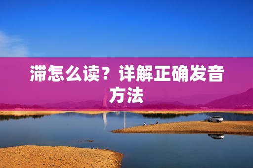 滞怎么读?详解正确发音方法