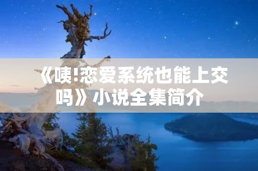 《咦!恋爱系统也能上交吗》小说全集简介