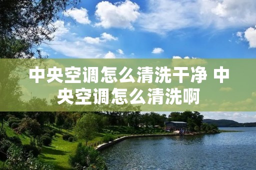 中央空调怎么清洗干净 中央空调怎么清洗啊