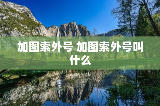 加图索外号 加图索外号叫什么 加图索外号 加图索外号叫什么